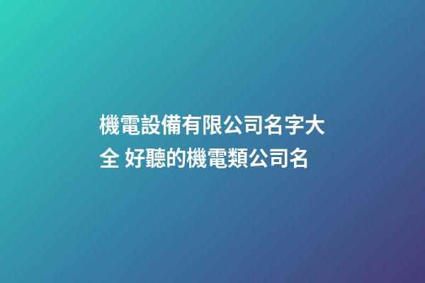 機電設備有限公司名字大全 好聽的機電類公司名-第1張-公司起名-玄機派